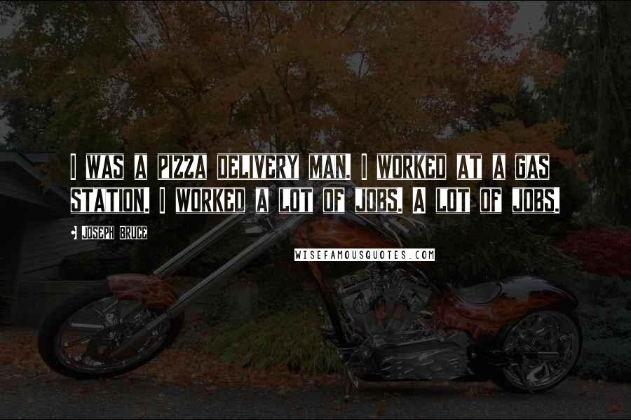 Joseph Bruce Quotes: I was a pizza delivery man. I worked at a gas station. I worked a lot of jobs. A lot of jobs.