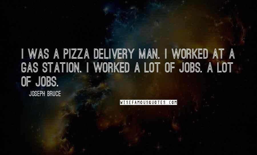 Joseph Bruce Quotes: I was a pizza delivery man. I worked at a gas station. I worked a lot of jobs. A lot of jobs.