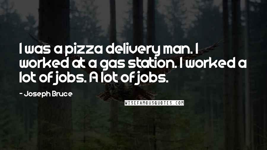 Joseph Bruce Quotes: I was a pizza delivery man. I worked at a gas station. I worked a lot of jobs. A lot of jobs.