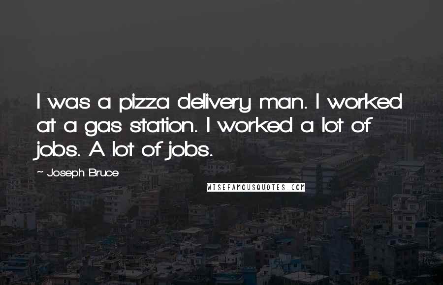 Joseph Bruce Quotes: I was a pizza delivery man. I worked at a gas station. I worked a lot of jobs. A lot of jobs.