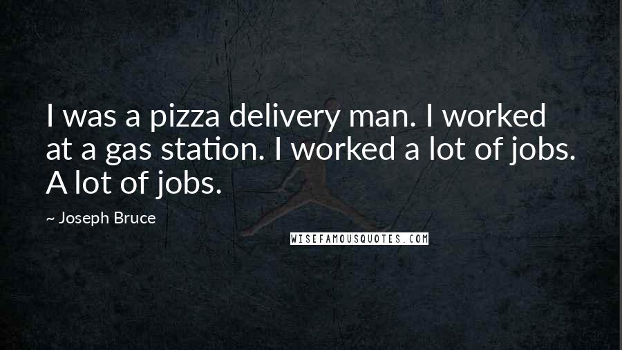 Joseph Bruce Quotes: I was a pizza delivery man. I worked at a gas station. I worked a lot of jobs. A lot of jobs.