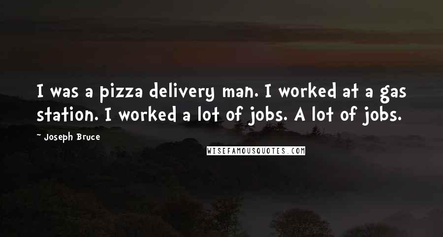 Joseph Bruce Quotes: I was a pizza delivery man. I worked at a gas station. I worked a lot of jobs. A lot of jobs.