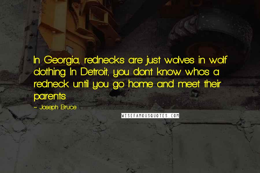 Joseph Bruce Quotes: In Georgia, rednecks are just wolves in wolf clothing. In Detroit, you don't know who's a redneck until you go home and meet their parents.