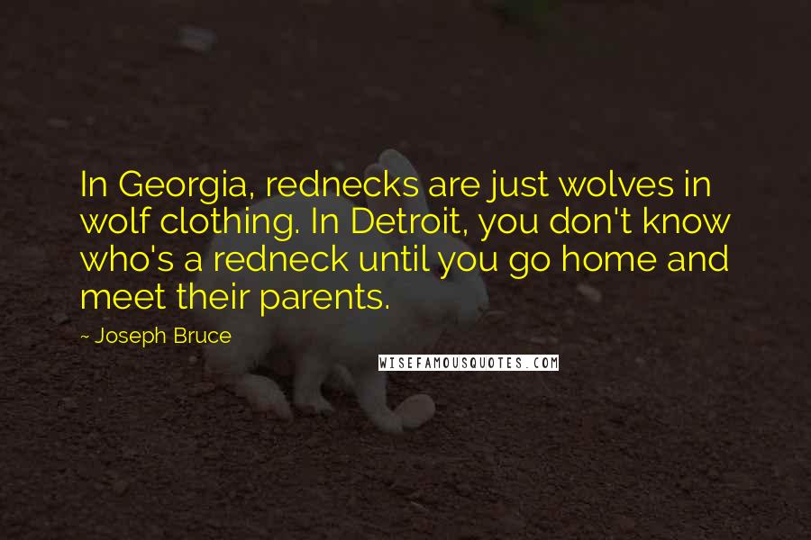 Joseph Bruce Quotes: In Georgia, rednecks are just wolves in wolf clothing. In Detroit, you don't know who's a redneck until you go home and meet their parents.