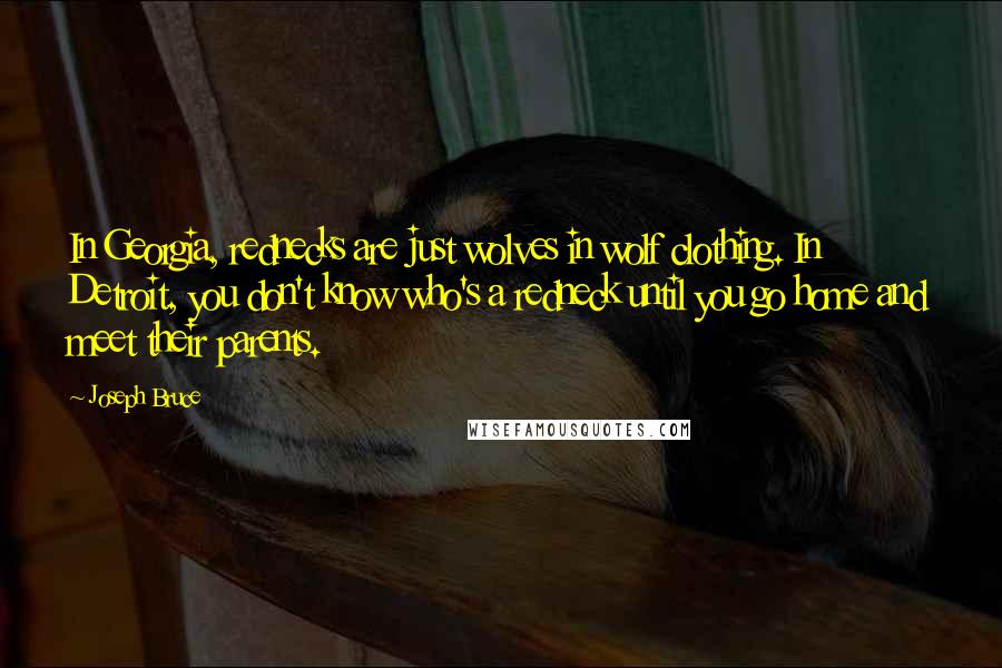Joseph Bruce Quotes: In Georgia, rednecks are just wolves in wolf clothing. In Detroit, you don't know who's a redneck until you go home and meet their parents.