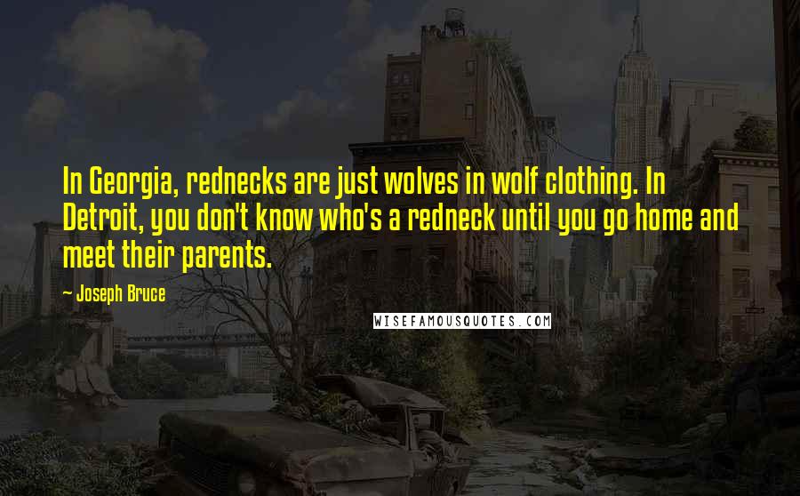 Joseph Bruce Quotes: In Georgia, rednecks are just wolves in wolf clothing. In Detroit, you don't know who's a redneck until you go home and meet their parents.