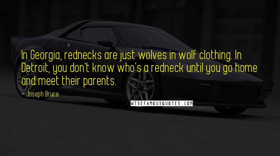 Joseph Bruce Quotes: In Georgia, rednecks are just wolves in wolf clothing. In Detroit, you don't know who's a redneck until you go home and meet their parents.