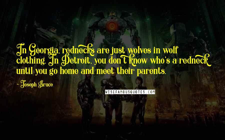 Joseph Bruce Quotes: In Georgia, rednecks are just wolves in wolf clothing. In Detroit, you don't know who's a redneck until you go home and meet their parents.