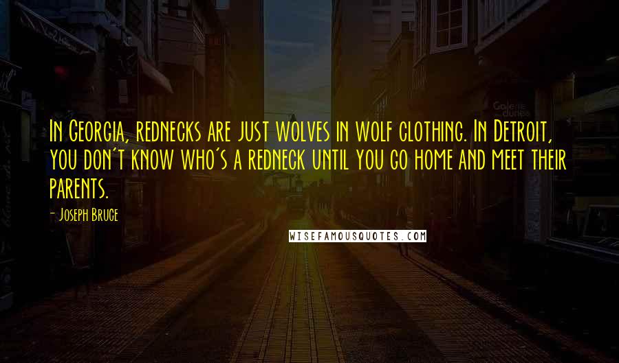 Joseph Bruce Quotes: In Georgia, rednecks are just wolves in wolf clothing. In Detroit, you don't know who's a redneck until you go home and meet their parents.