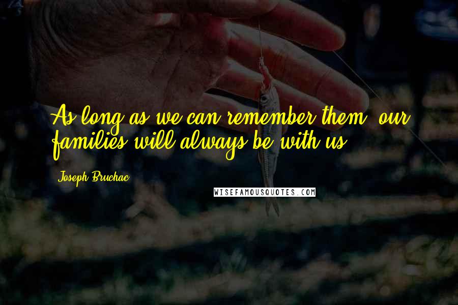 Joseph Bruchac Quotes: As long as we can remember them, our families will always be with us.