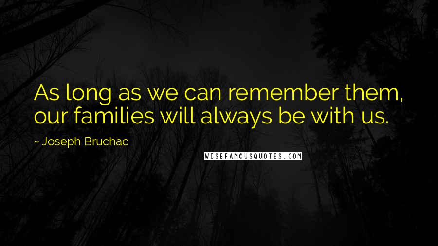 Joseph Bruchac Quotes: As long as we can remember them, our families will always be with us.