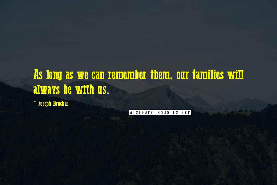 Joseph Bruchac Quotes: As long as we can remember them, our families will always be with us.