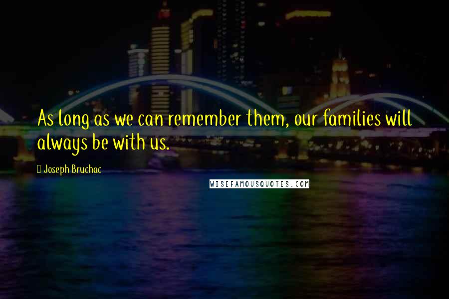 Joseph Bruchac Quotes: As long as we can remember them, our families will always be with us.