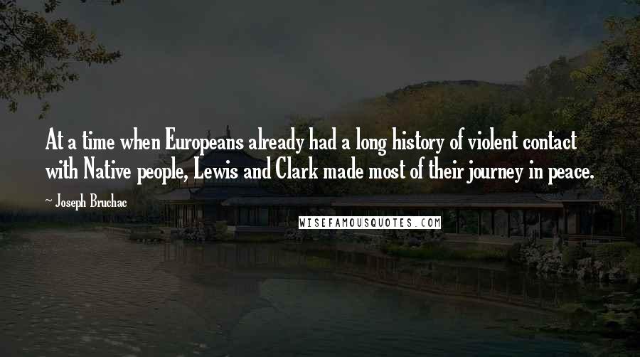 Joseph Bruchac Quotes: At a time when Europeans already had a long history of violent contact with Native people, Lewis and Clark made most of their journey in peace.