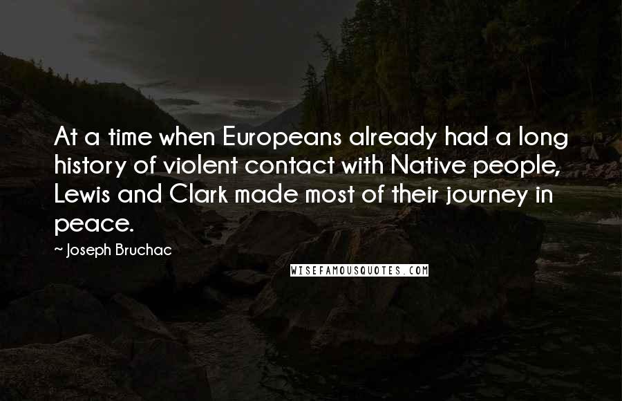 Joseph Bruchac Quotes: At a time when Europeans already had a long history of violent contact with Native people, Lewis and Clark made most of their journey in peace.