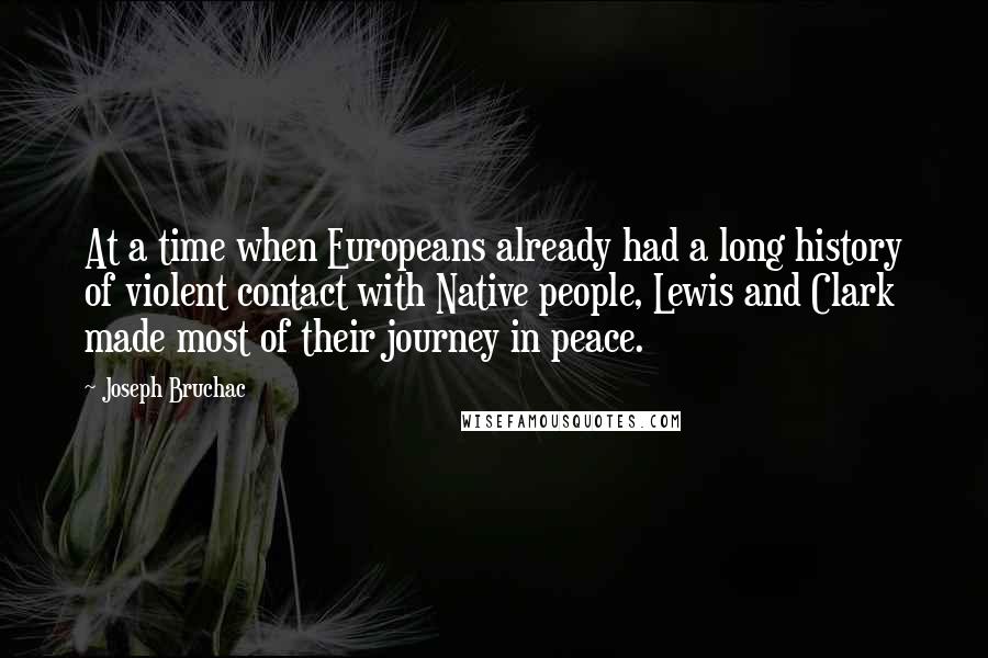 Joseph Bruchac Quotes: At a time when Europeans already had a long history of violent contact with Native people, Lewis and Clark made most of their journey in peace.