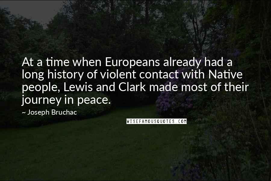 Joseph Bruchac Quotes: At a time when Europeans already had a long history of violent contact with Native people, Lewis and Clark made most of their journey in peace.