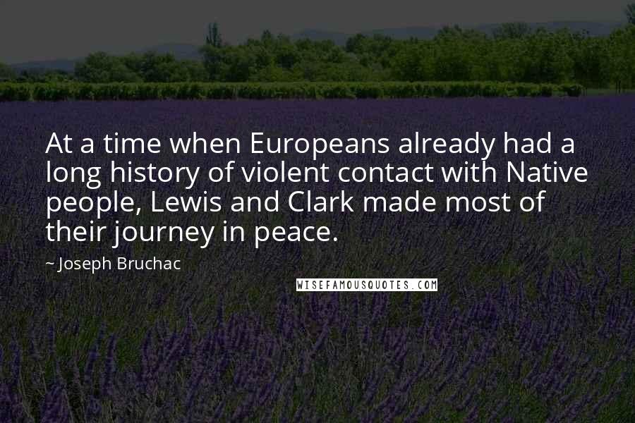 Joseph Bruchac Quotes: At a time when Europeans already had a long history of violent contact with Native people, Lewis and Clark made most of their journey in peace.