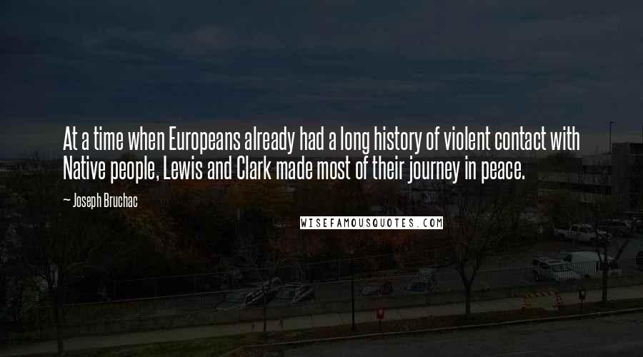Joseph Bruchac Quotes: At a time when Europeans already had a long history of violent contact with Native people, Lewis and Clark made most of their journey in peace.