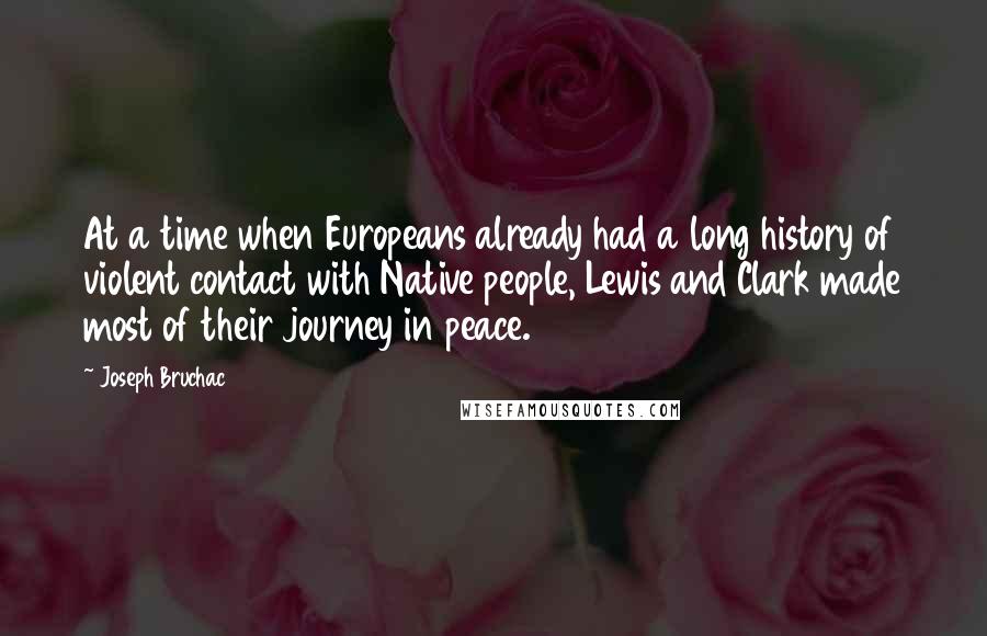 Joseph Bruchac Quotes: At a time when Europeans already had a long history of violent contact with Native people, Lewis and Clark made most of their journey in peace.