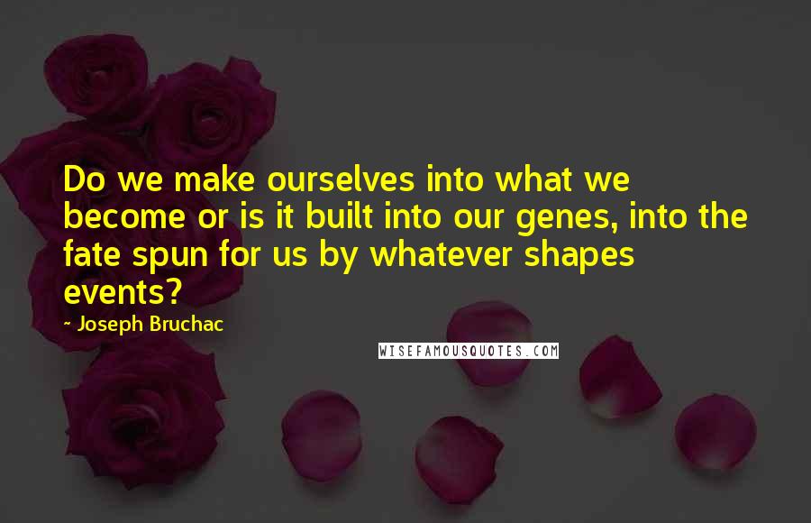 Joseph Bruchac Quotes: Do we make ourselves into what we become or is it built into our genes, into the fate spun for us by whatever shapes events?