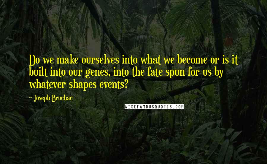 Joseph Bruchac Quotes: Do we make ourselves into what we become or is it built into our genes, into the fate spun for us by whatever shapes events?