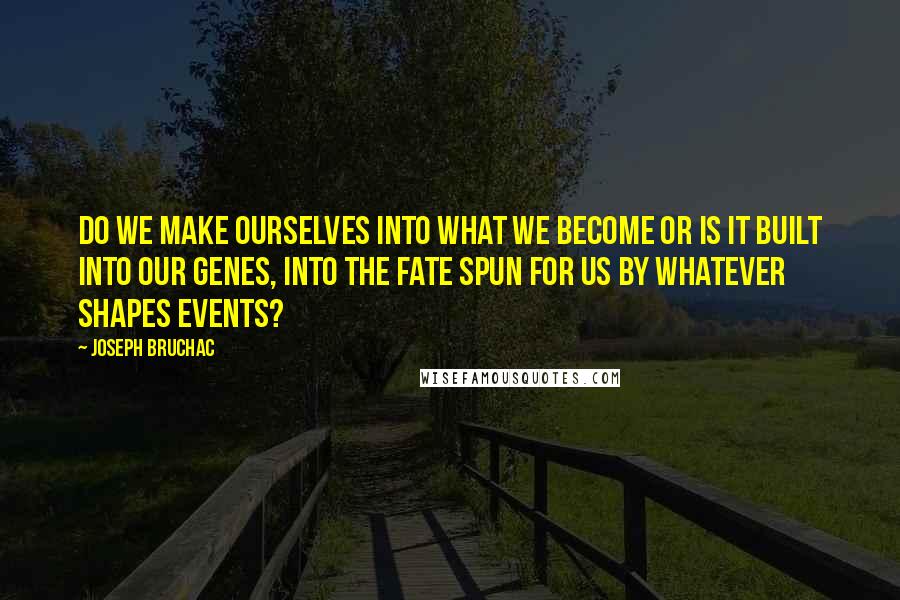 Joseph Bruchac Quotes: Do we make ourselves into what we become or is it built into our genes, into the fate spun for us by whatever shapes events?