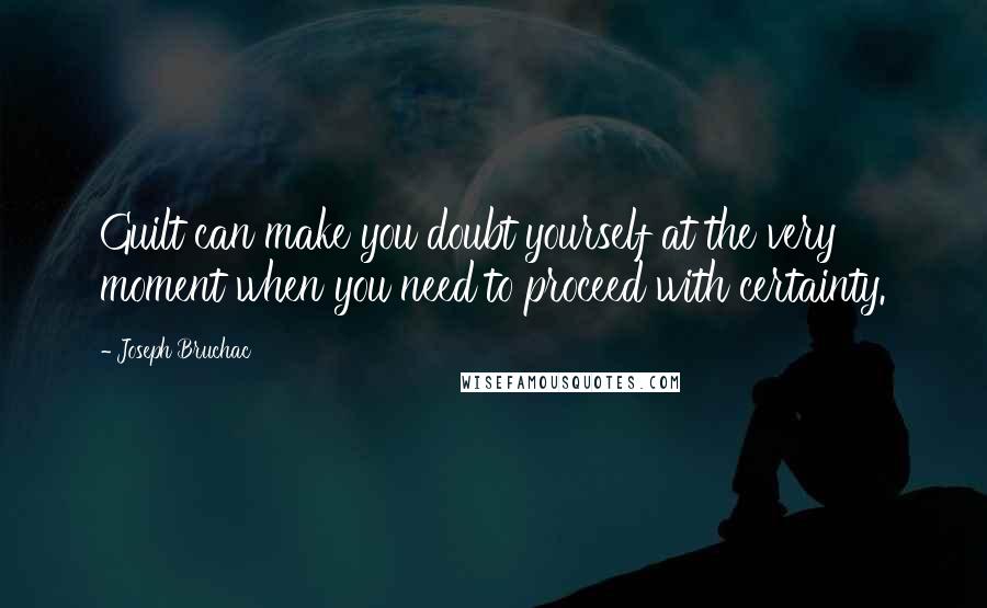 Joseph Bruchac Quotes: Guilt can make you doubt yourself at the very moment when you need to proceed with certainty.