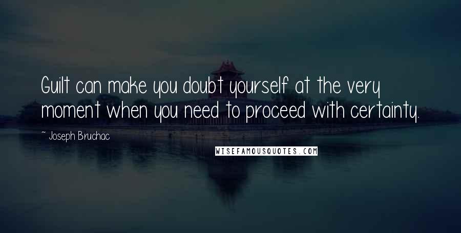 Joseph Bruchac Quotes: Guilt can make you doubt yourself at the very moment when you need to proceed with certainty.