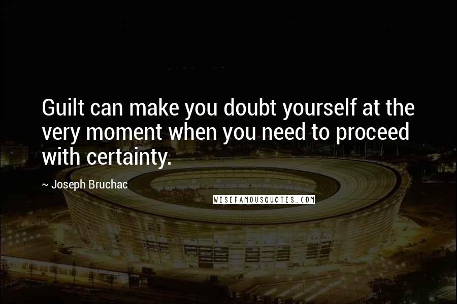 Joseph Bruchac Quotes: Guilt can make you doubt yourself at the very moment when you need to proceed with certainty.