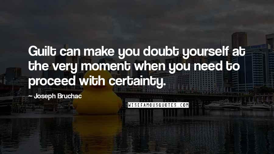 Joseph Bruchac Quotes: Guilt can make you doubt yourself at the very moment when you need to proceed with certainty.