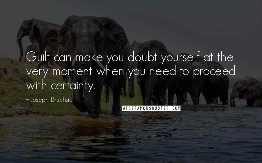 Joseph Bruchac Quotes: Guilt can make you doubt yourself at the very moment when you need to proceed with certainty.