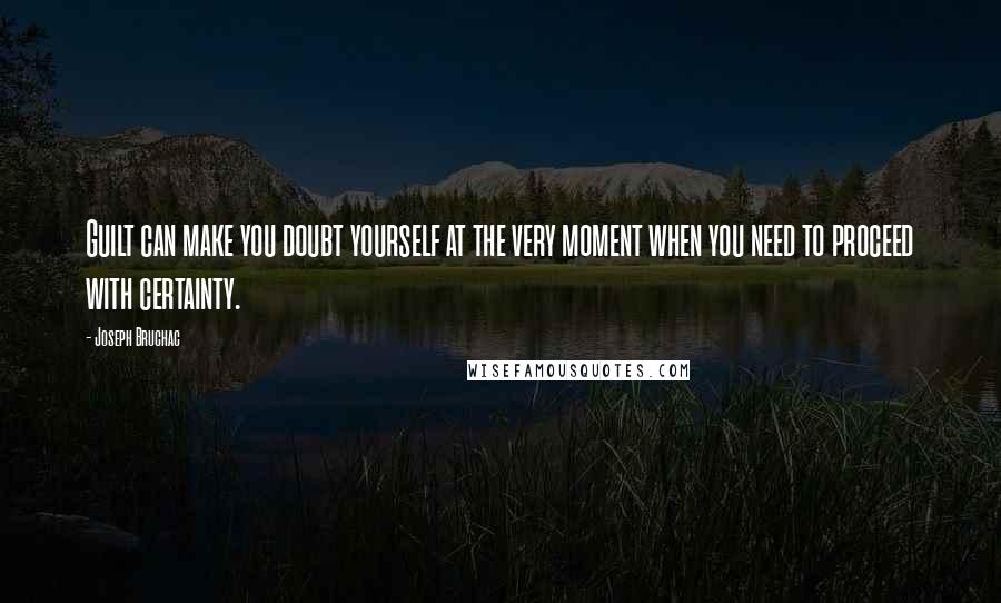 Joseph Bruchac Quotes: Guilt can make you doubt yourself at the very moment when you need to proceed with certainty.