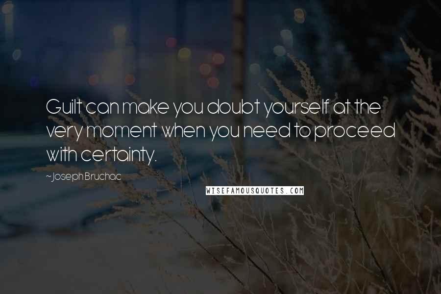 Joseph Bruchac Quotes: Guilt can make you doubt yourself at the very moment when you need to proceed with certainty.