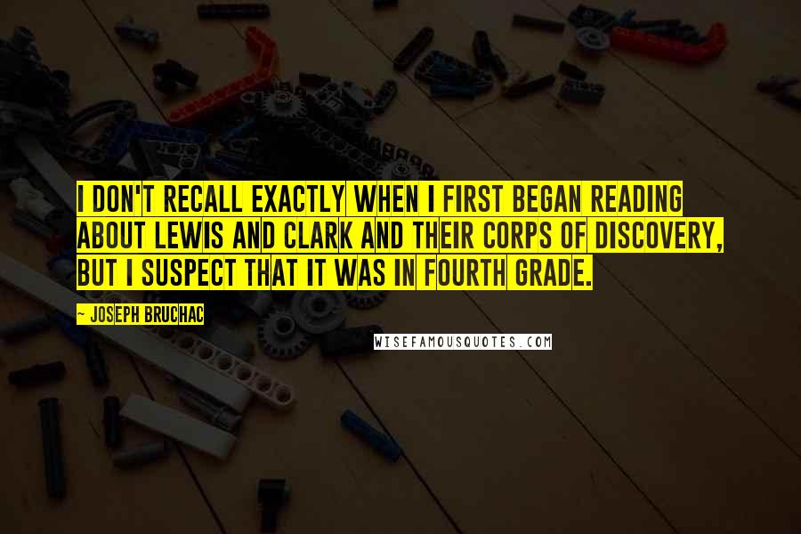 Joseph Bruchac Quotes: I don't recall exactly when I first began reading about Lewis and Clark and their Corps of Discovery, but I suspect that it was in fourth grade.