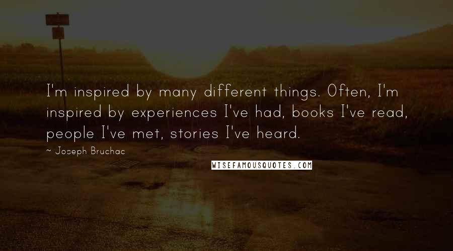 Joseph Bruchac Quotes: I'm inspired by many different things. Often, I'm inspired by experiences I've had, books I've read, people I've met, stories I've heard.