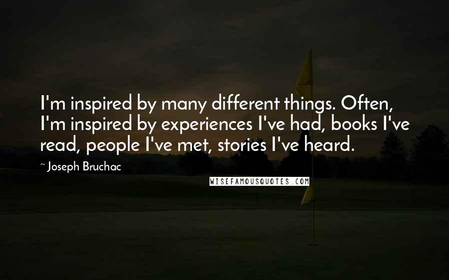 Joseph Bruchac Quotes: I'm inspired by many different things. Often, I'm inspired by experiences I've had, books I've read, people I've met, stories I've heard.