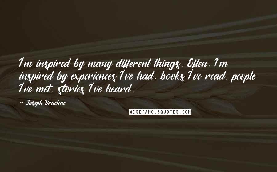 Joseph Bruchac Quotes: I'm inspired by many different things. Often, I'm inspired by experiences I've had, books I've read, people I've met, stories I've heard.