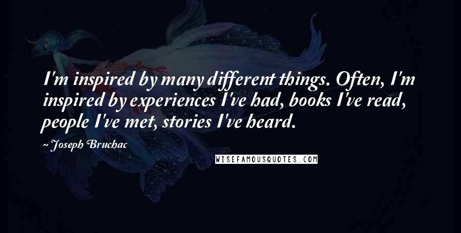 Joseph Bruchac Quotes: I'm inspired by many different things. Often, I'm inspired by experiences I've had, books I've read, people I've met, stories I've heard.