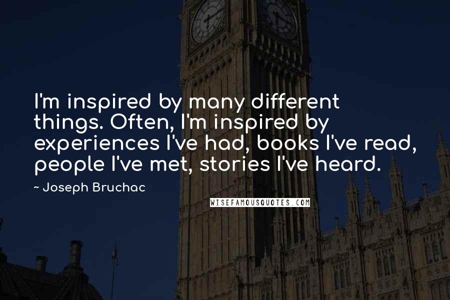 Joseph Bruchac Quotes: I'm inspired by many different things. Often, I'm inspired by experiences I've had, books I've read, people I've met, stories I've heard.