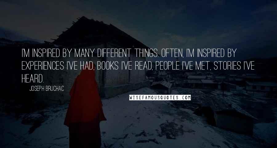 Joseph Bruchac Quotes: I'm inspired by many different things. Often, I'm inspired by experiences I've had, books I've read, people I've met, stories I've heard.