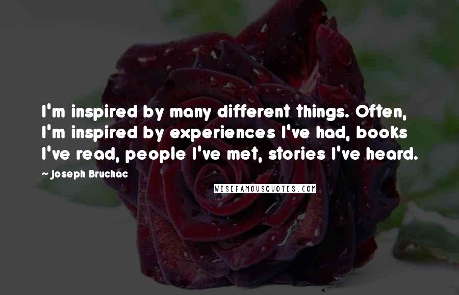 Joseph Bruchac Quotes: I'm inspired by many different things. Often, I'm inspired by experiences I've had, books I've read, people I've met, stories I've heard.