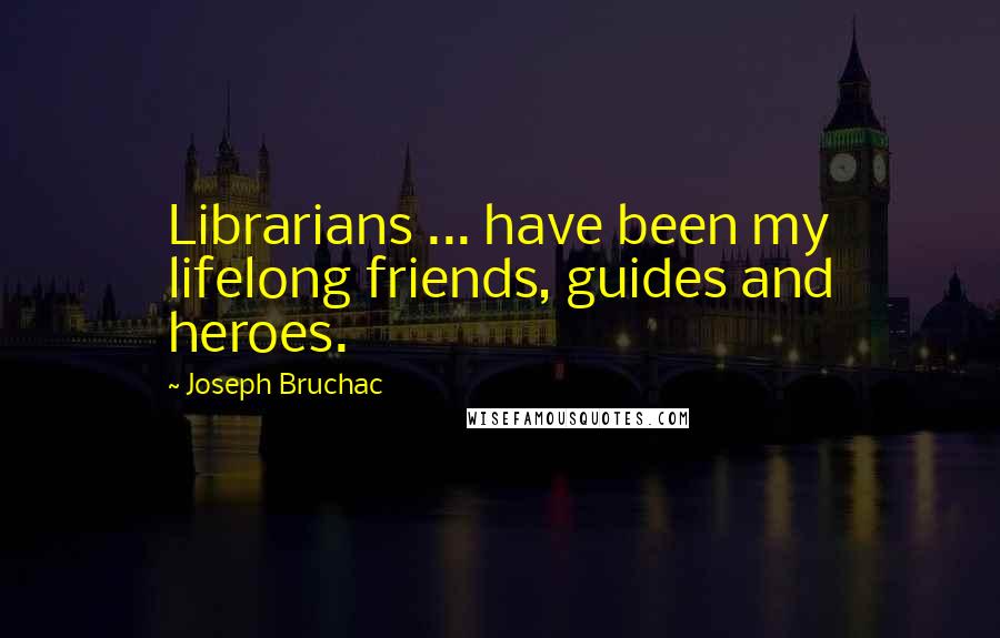 Joseph Bruchac Quotes: Librarians ... have been my lifelong friends, guides and heroes.