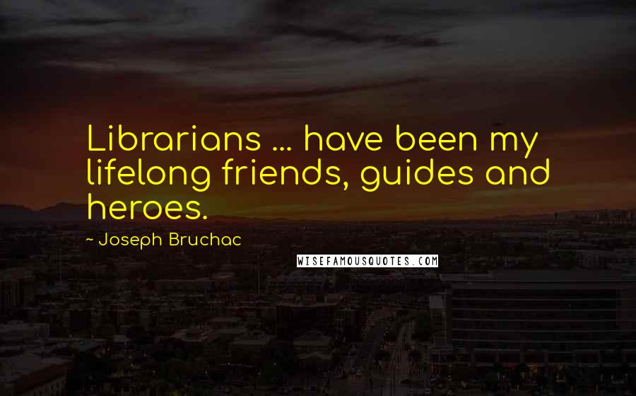 Joseph Bruchac Quotes: Librarians ... have been my lifelong friends, guides and heroes.
