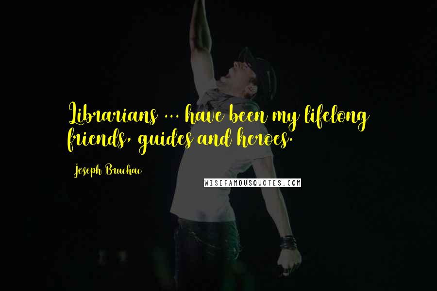 Joseph Bruchac Quotes: Librarians ... have been my lifelong friends, guides and heroes.