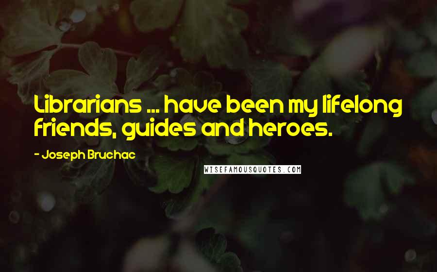 Joseph Bruchac Quotes: Librarians ... have been my lifelong friends, guides and heroes.