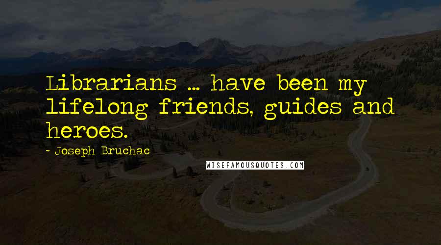 Joseph Bruchac Quotes: Librarians ... have been my lifelong friends, guides and heroes.