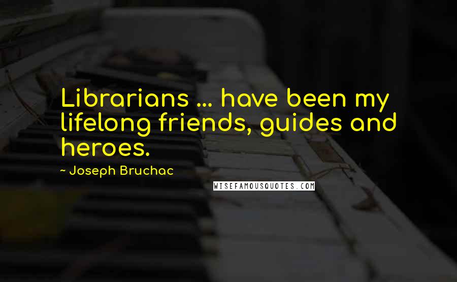 Joseph Bruchac Quotes: Librarians ... have been my lifelong friends, guides and heroes.