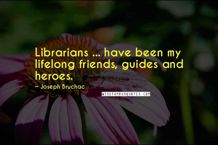 Joseph Bruchac Quotes: Librarians ... have been my lifelong friends, guides and heroes.