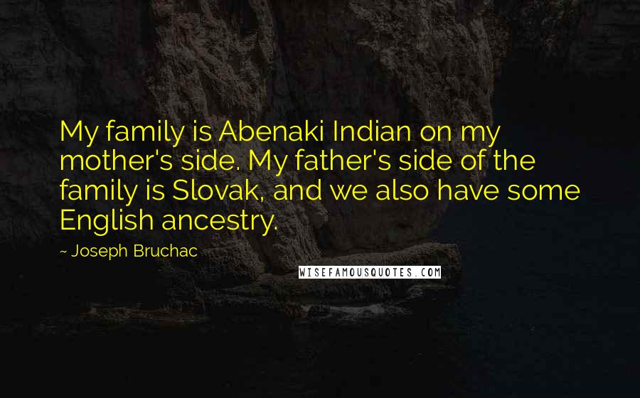 Joseph Bruchac Quotes: My family is Abenaki Indian on my mother's side. My father's side of the family is Slovak, and we also have some English ancestry.